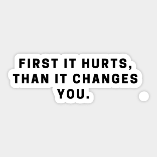 First it hurts, than it changes you. quote Sticker